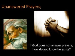 Unanswered Prayers; If God does not answer prayers, how do you know he exists?  