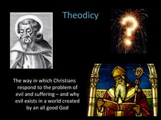 Theodicy The way in which Christians respond to the problem of evil and suffering – and why evil exists in a world created by an all good God 