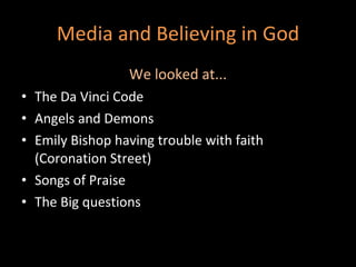 Media and Believing in God We looked at... The Da Vinci Code Angels and Demons Emily Bishop having trouble with faith (Coronation Street) Songs of Praise The Big questions  