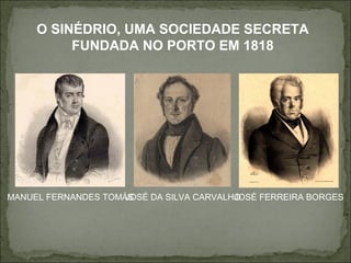 O SINÉDRIO, UMA SOCIEDADE SECRETA
          FUNDADA NO PORTO EM 1818




MANUEL FERNANDES TOMÁS
                     JOSÉ DA SILVA CARVALHO
                                          JOSÉ FERREIRA BORGES
 