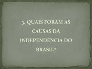 3. QUAIS FORAM AS
   CAUSAS DA
INDEPENDÊNCIA DO
    BRASIL?
 