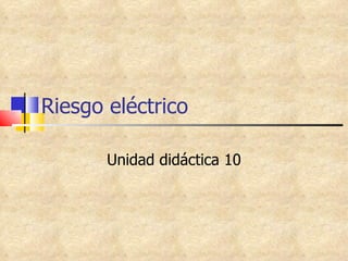 Riesgo eléctrico Unidad didáctica 10 
