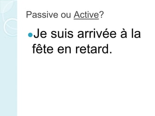 Passive ou Active?
●Je suis arrivée à la
fête en retard.
 