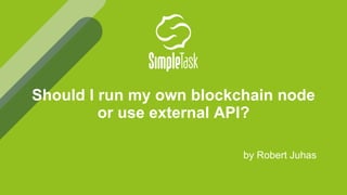 by Robert Juhas
Should I run my own blockchain node
or use external API?
 