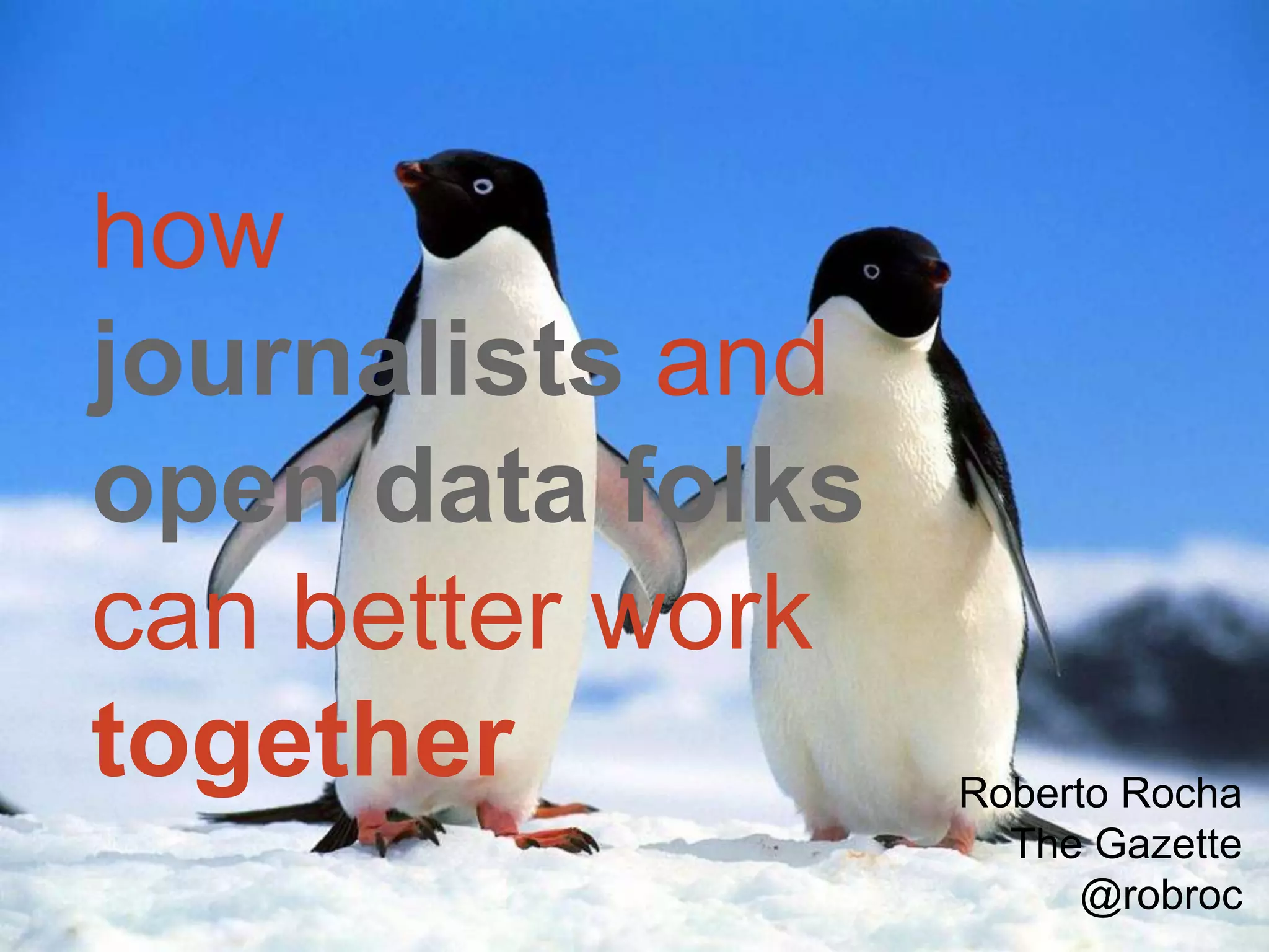 how
journalists and
open data folks
can better work
together Roberto Rocha
The Gazette
@robroc