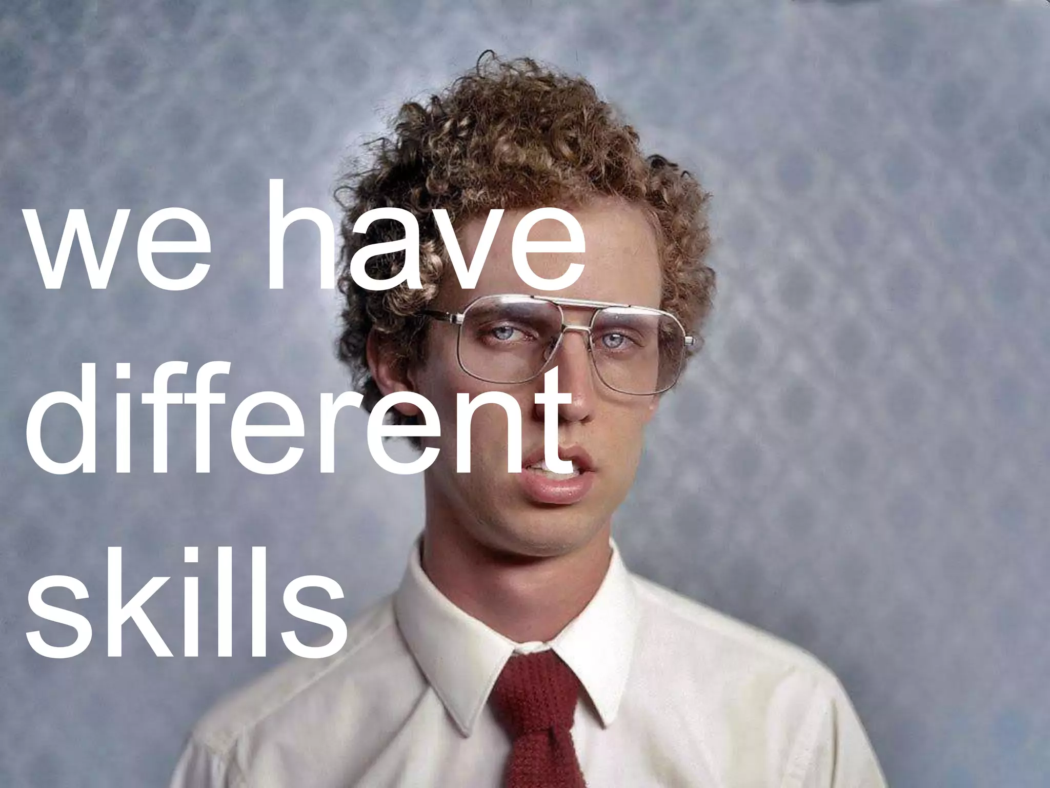 we have
different
skills