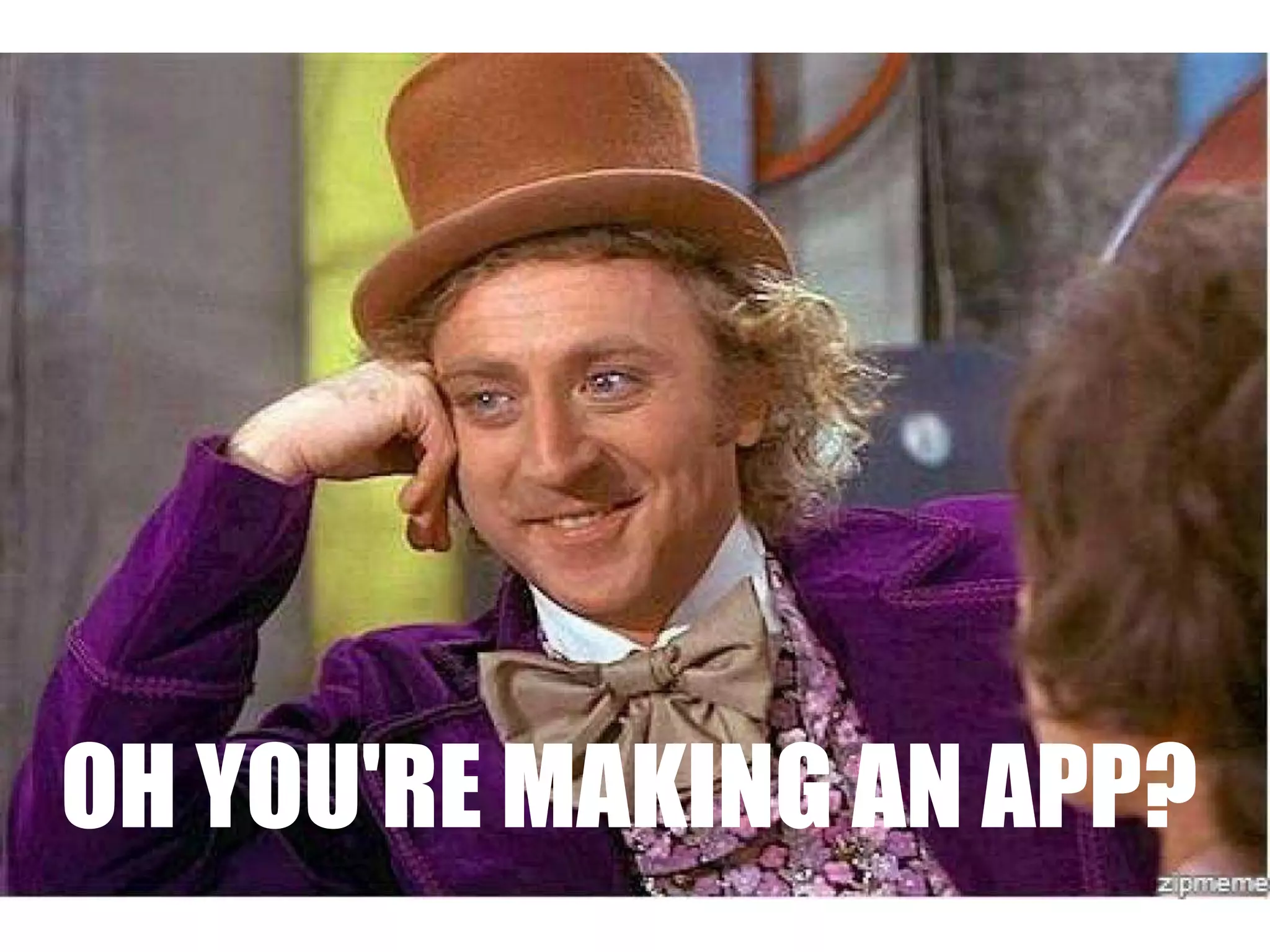 OH YOU'RE MAKING AN APP?