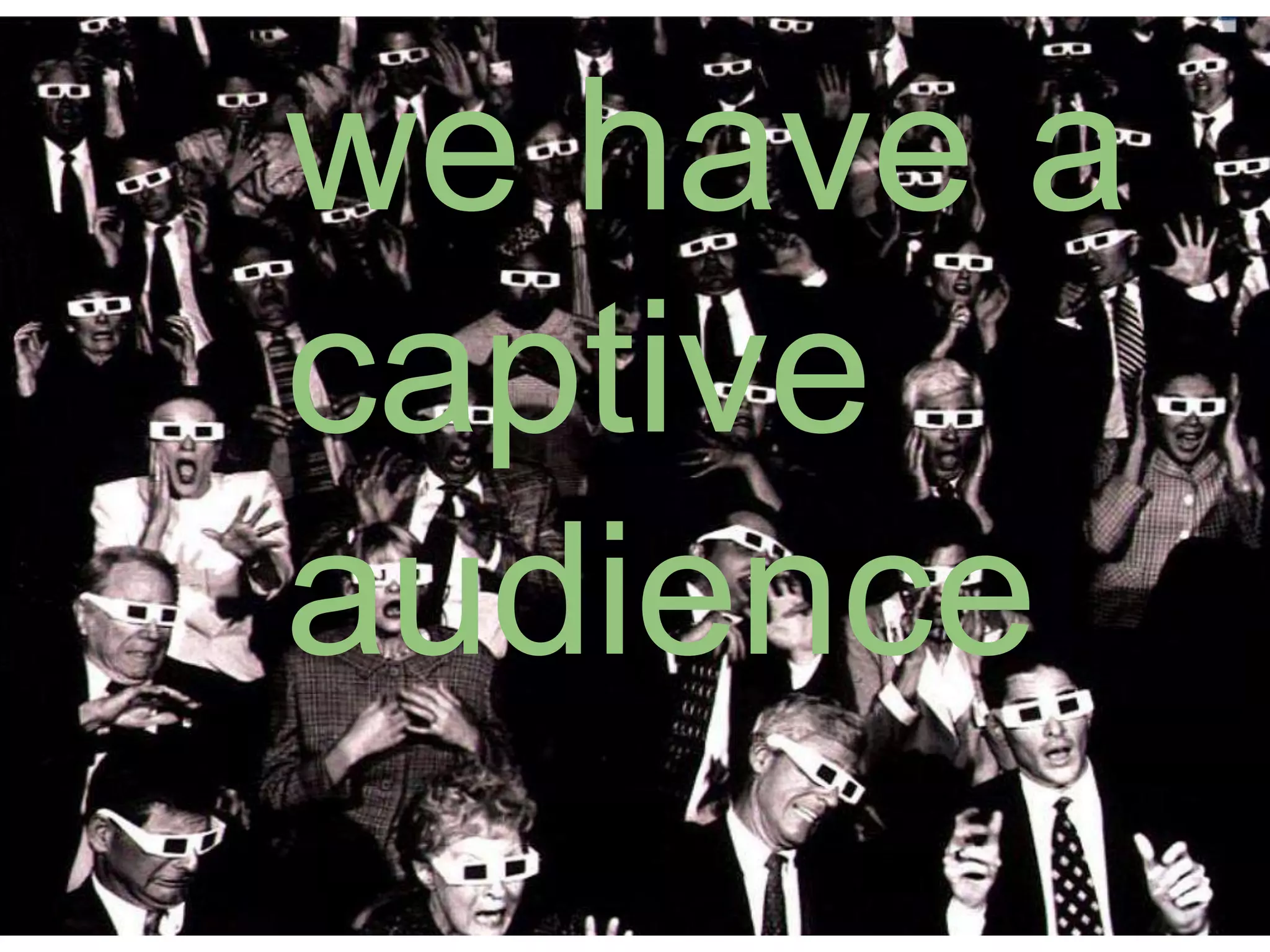 we have a
captive
audience