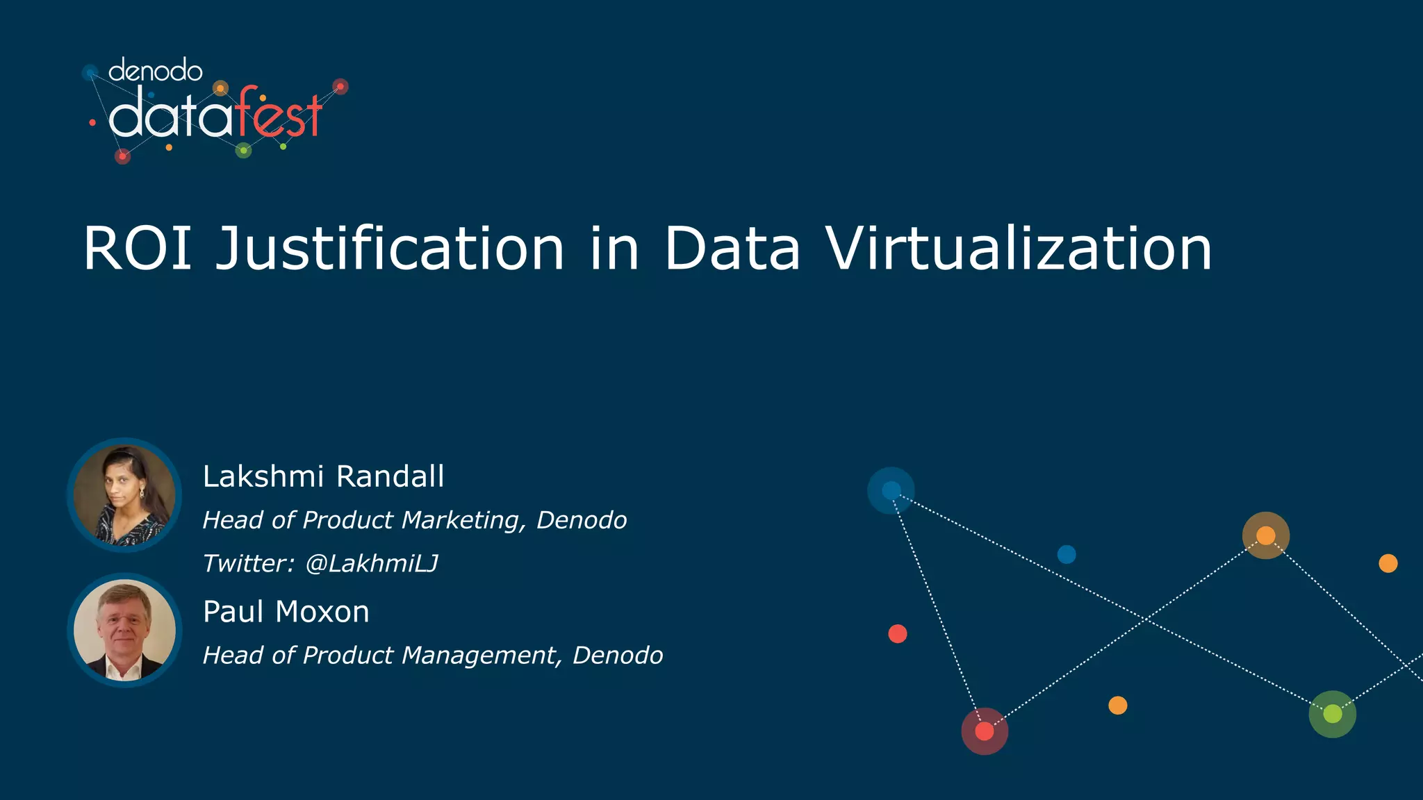 ROI Justification in Data Virtualization
Paul Moxon
Head of Product Management, Denodo
Lakshmi Randall
Head of Product Marketing, Denodo
Twitter: @LakhmiLJ
 