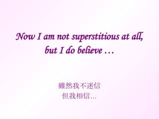 Now I am not superstitious at all, but I do believe … 雖然我不迷信 但我相信… 