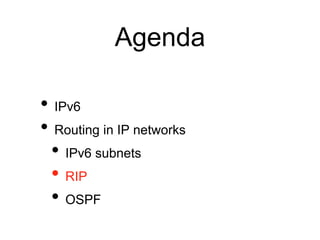 Agenda 
• IPv6 
• Routing in IP networks 
• IPv6 subnets 
• RIP 
• OSPF 
 