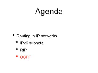 Agenda 
• Routing in IP networks 
• IPv6 subnets 
• RIP 
• OSPF 
 