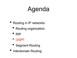Agenda
• Routing in IP networks
• Routing organization
• RIP
• OSPF
• Segment Routing
• Interdomain Routing
 