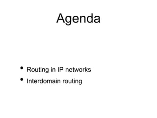 Agenda
• Routing in IP networks
• Interdomain routing
 