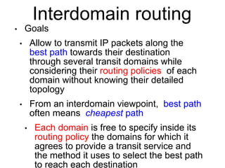 Interdomain routing
• Goals
• Allow to transmit IP packets along the
best path towards their destination
through several t...