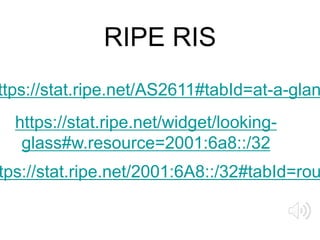 RIPE RIS
https://stat.ripe.net/widget/looking-
glass#w.resource=2001:6a8::/32
ttps://stat.ripe.net/AS2611#tabId=at-a-glan
...