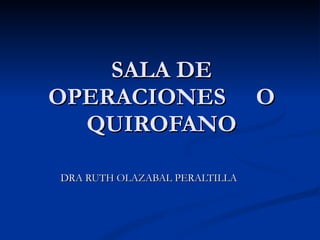 SALA DE OPERACIONES  O QUIROFANO DRA RUTH OLAZABAL PERALTILLA 
