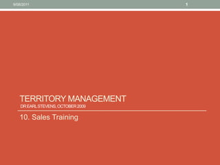 Territory management Dr Earl Stevens, October 2009  10. Sales Training 10/08/11 1 