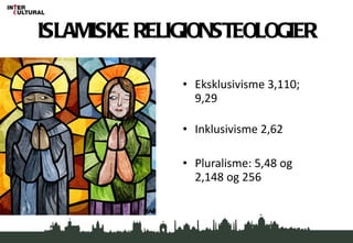 ISLAMISKE RELIGIONSTEOLOGIER Eksklusivisme 3,110; 9,29 Inklusivisme 2,62 Pluralisme: 5,48 og 2,148 og 256 