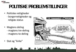 POLITISKE PROBLEMSTILLINGER Politiske rettigheder - borgerrettigheder og    religiøs status Magtens deling - magtens tre-deling - magtens to-deling Stat og ”kirke” 