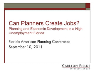 Can Planners Create Jobs?Planning and Economic Development in a High Unemployment Florida  Florida American Planning Conference September 10, 2011 