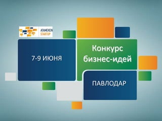 7-9 ИЮНЯ
ПАВЛОДАР
Конкурс
бизнес-идей
 