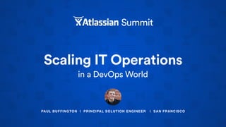PAUL BUFFINGTON | PRINCIPAL SOLUTION ENGINEER | SAN FRANCISCO
Scaling IT Operations
in a DevOps World
 