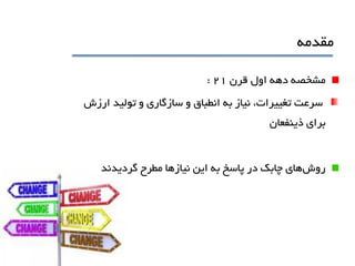 ‫مقدمه‬
‫قرن‬ ‫اول‬ ‫دهه‬ ‫مشخصه‬21:
‫ارزش‬ ‫توليد‬ ‫و‬ ‫سازگاري‬ ‫و‬ ‫انطباق‬ ‫به‬ ‫نياز‬ ،‫تغييرات‬ ‫سرعت‬
‫براي‬‫ذينفعان‬
‫روش‬‫گرديدند‬ ‫مطرح‬ ‫نيازها‬ ‫اين‬ ‫به‬ ‫پاسخ‬ ‫در‬ ‫چابک‬ ‫هاي‬
 