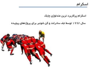 ‫اسکرام‬
‫چابک‬ ‫متدلوژي‬ ‫ترين‬ ‫پرکاربرد‬ ‫اسکرام‬
‫سال‬1992‫پروژه‬ ‫براي‬ ‫شوئبر‬ ‫کن‬ ‫و‬ ‫سادرلند‬ ‫جف‬ ‫توسط‬‫پيچيده‬ ‫هاي‬
 