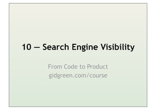10 — Search Engine Visibility

      From Code to Product
      gidgreen.com/course
 