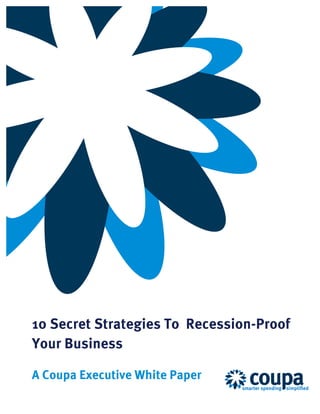 !
!

!

!

!

!

!

!

!   !

!

!

!

!

!

!

!

!

!

!

!

!

!       10 Secret Strategies To Recession-Proof
!
        Your Business
!

!       A Coupa Executive White Paper
!       !

        !
 