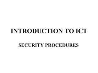INTRODUCTION TO ICT

 SECURITY PROCEDURES
 