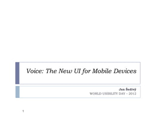 Voice: The New UI for Mobile Devices

                                        Jan Šedivý
                        WORLD USIBILITY DAY – 2012




1
 