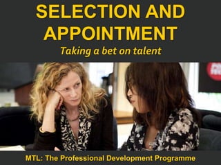 1
|
MTL: The Professional Development Programme
Selection and Appointment
SELECTION AND
APPOINTMENT
Taking a bet on talent
MTL: The Professional Development Programme
 