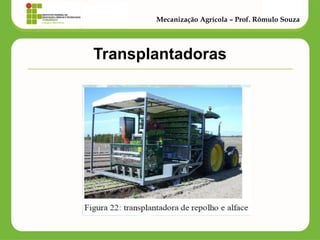 Transplantadoras 
Mecanização Agrícola – Prof. Rômulo Souza  