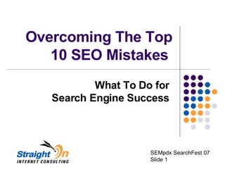 Overcoming The Top
   10 SEO Mistakes
           What To Do for
   Search Engine Success



                     SEMpdx SearchFest 07
                     Slide 1