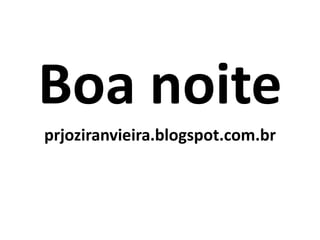 Boa noite
prjoziranvieira.blogspot.com.br
 