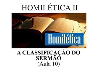 HOMILÉTICA II
A CLASSIFICAÇÃO DO
SERMÃO
(Aula 10)
 
