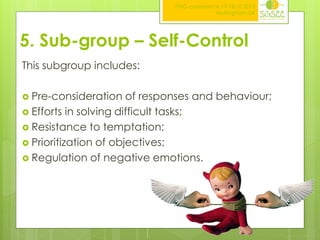 ITAG conference,17-18.10.2013
Nottingham,UK

5. Sub-group – Self-Control
This subgroup includes:
 Pre-consideration

of responses and behaviour;
 Efforts in solving difficult tasks;
 Resistance to temptation;
 Prioritization of objectives;
 Regulation of negative emotions.

 