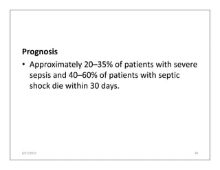 Prognosis
• Approximately 20–35% of patients with severe
sepsis and 40–60% of patients with septic
shock die within 30 days.
shock die within 30 days.
8/17/2015 30
 