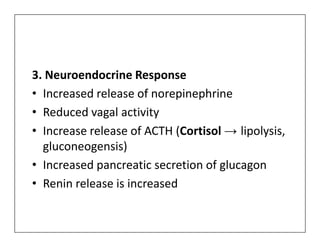 3. Neuroendocrine Response
• Increased release of norepinephrine
• Reduced vagal activity
• Increase release of ACTH (Cortisol → lipolysis,
• Increase release of ACTH (Cortisol → lipolysis,
gluconeogensis)
• Increased pancreatic secretion of glucagon
• Renin release is increased
 