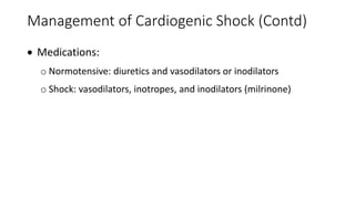Management of Cardiogenic Shock (Contd)
 Medications:
o Normotensive: diuretics and vasodilators or inodilators
o Shock: vasodilators, inotropes, and inodilators (milrinone)
 
