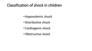 Classification of shock in children
•Hypovolemic shock
•Distributive shock
•Cardiogenic shock
•Obstructive shock
 