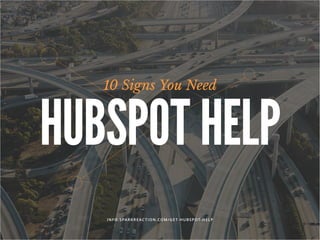 10 Signs You Need
HUBSPOT HELP
INFO. SPARKRE AC TION.COM/GE T- HUBSPOT- HELP
 