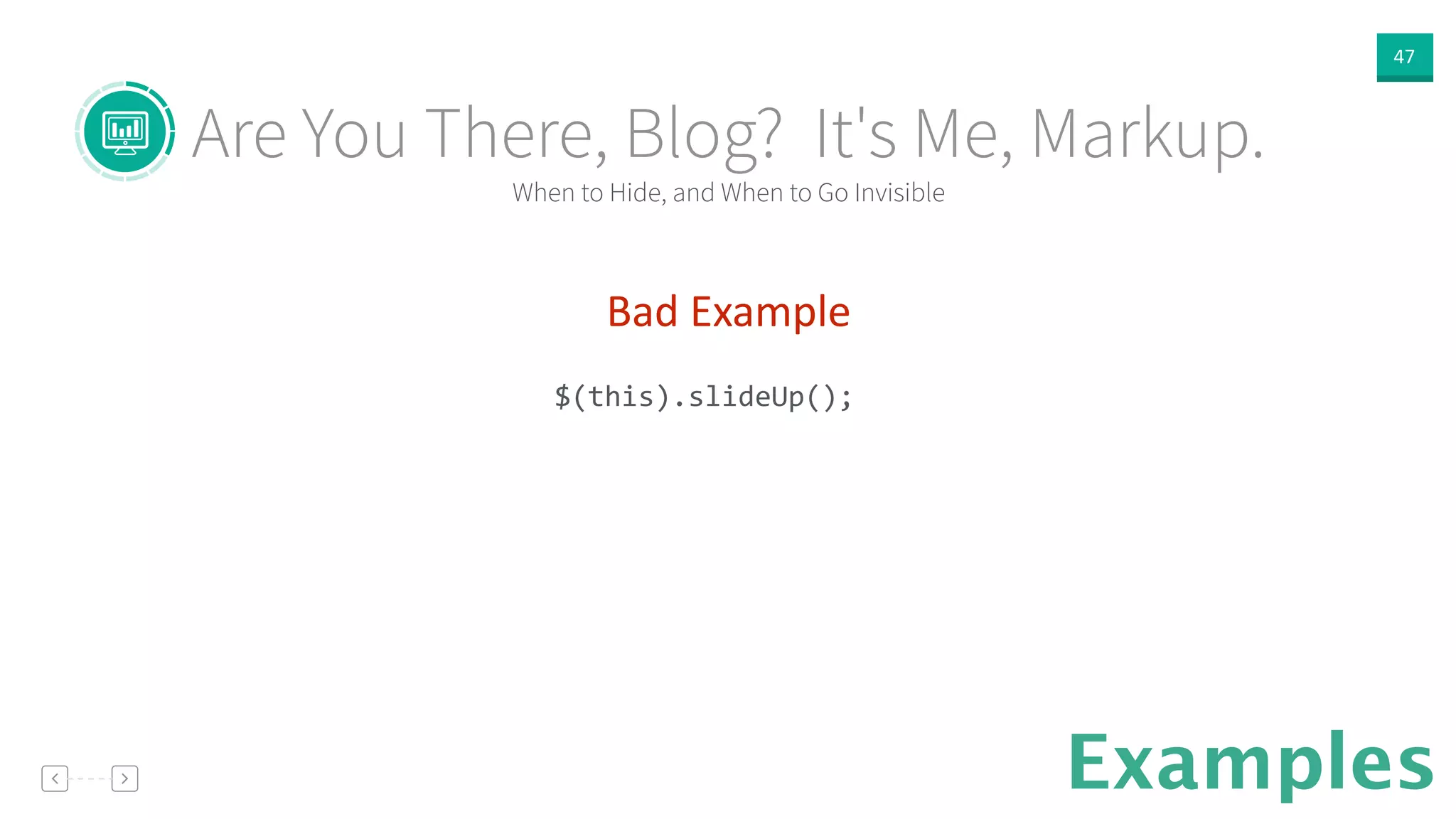 47
Examples
Bad  Example  
!
$(this).slideUp();	
  
When to Hide, and When to Go Invisible
Are You There, Blog? It's Me, Markup.
 