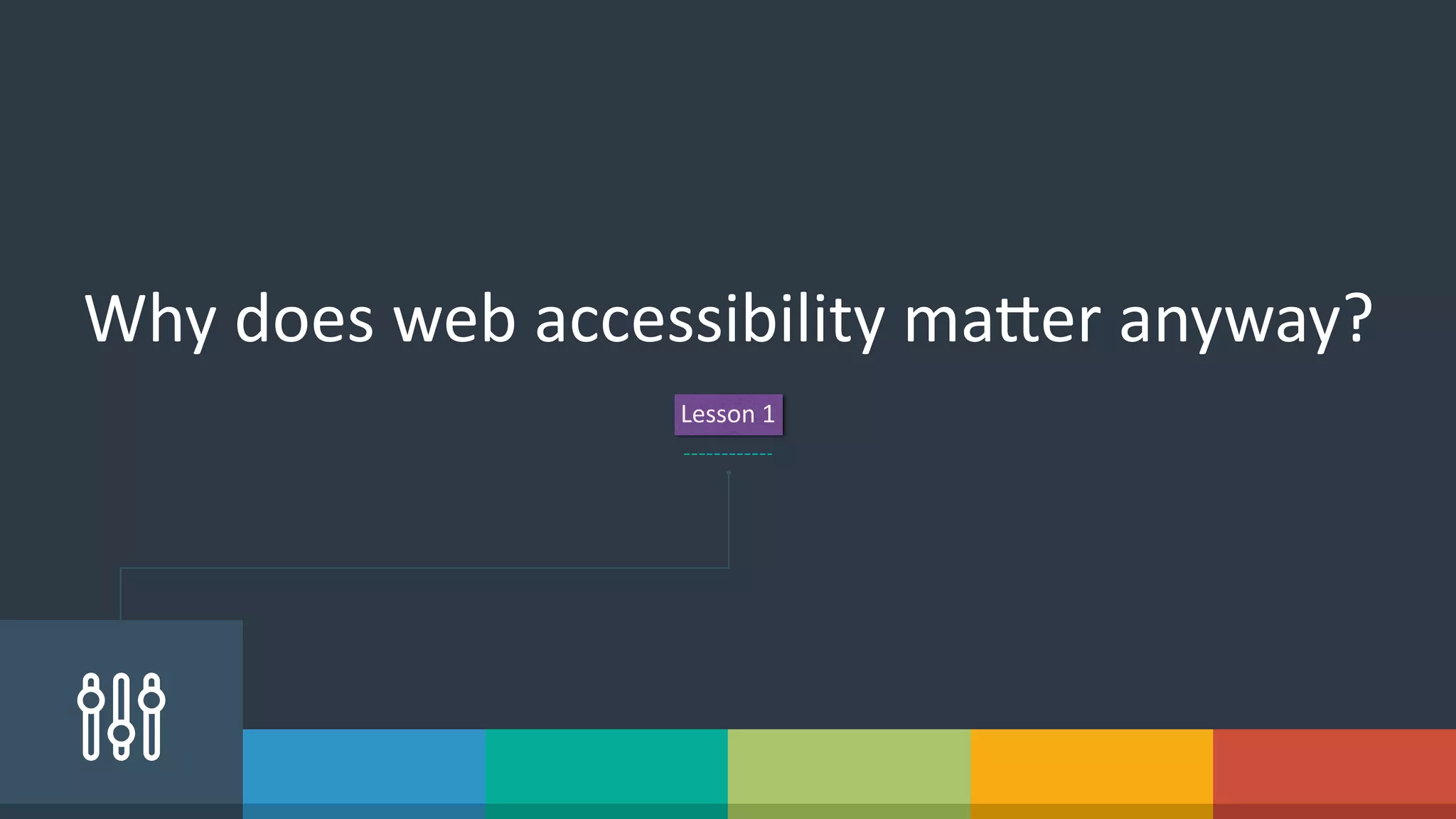 Why  does  web  accessibility  ma]er  anyway?
Lesson  1
 