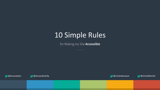 10  Simple  Rules
for Making my Site Accessible
@ChrisAlbrecht@misshelenasue@Accessibots @AccessibotLilly
 