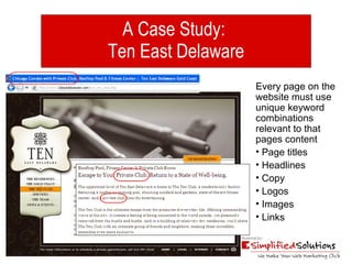 A Case Study:  Ten East Delaware Every page on the  website must use unique keyword combinations relevant to that pages content Page titles Headlines Copy Logos Images Links 
