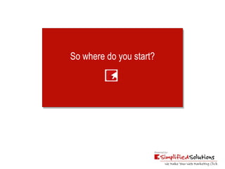 So where do you start? 