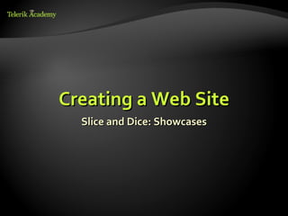 Creating a Web Site
  Slice and Dice: Showcases
 